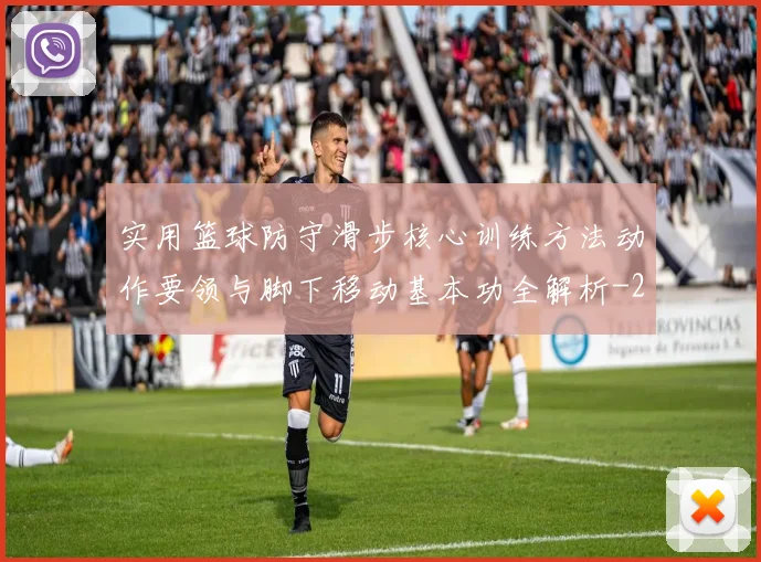 实用篮球防守滑步核心训练方法动作要领与脚下移动基本功全解析