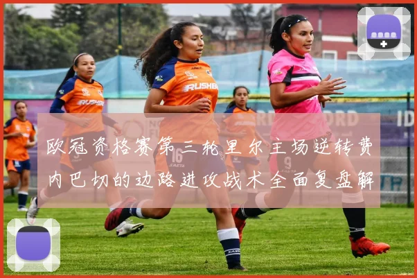 欧冠资格赛第三轮里尔主场逆转费内巴切的边路进攻战术全面复盘解析