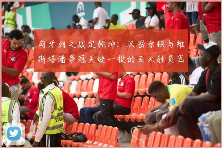 匈牙利之战定乾坤：汉密尔顿与维斯塔潘争冠关键一役的五大胜负因素与预测