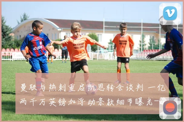 曼联与热刺重启凯恩转会谈判 一亿两千万英镑加浮动条款细节曝光