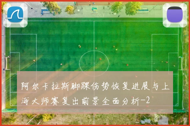 阿尔卡拉斯脚踝伤势恢复进展与上海大师赛复出前景全面分析