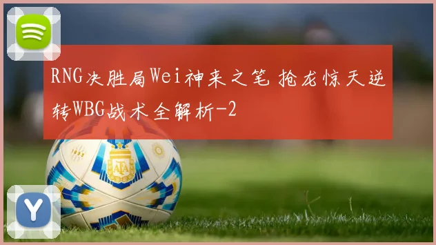 RNG决胜局Wei神来之笔 抢龙惊天逆转WBG战术全解析
