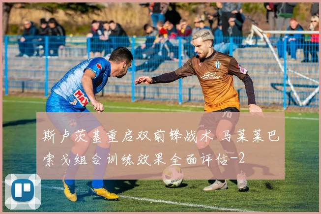 斯卢茨基重启双前锋战术 马莱莱巴索戈组合训练效果全面评估